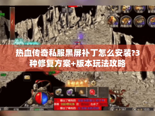 热血传奇私服黑屏补丁怎么安装?3种修复方案+版本玩法攻略 热血传奇私服黑屏补丁怎么安装?3种修复方案+版本玩法攻略