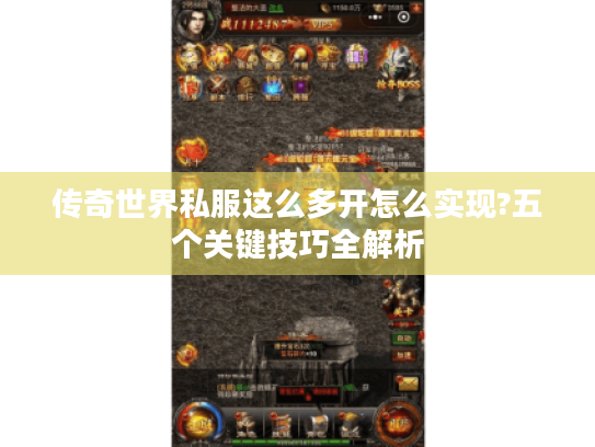 传奇世界私服这么多开怎么实现?五个关键技巧全解析 传奇世界私服这么多开怎么实现?五个关键技巧全解析