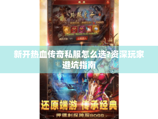 新开热血传奇私服怎么选?资深玩家避坑指南 新开热血传奇私服怎么选?资深玩家避坑指南