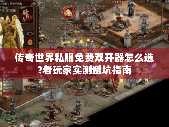 传奇世界私服免费双开器怎么选?老玩家实测避坑指南