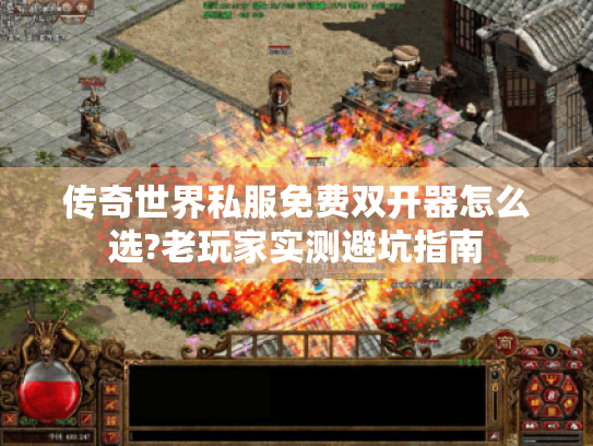 传奇世界私服免费双开器怎么选?老玩家实测避坑指南