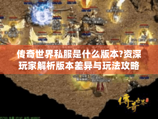 传奇世界私服是什么版本?资深玩家解析版本差异与玩法攻略