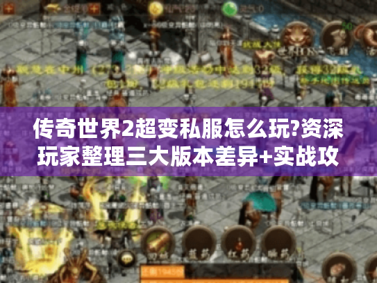 传奇世界2超变私服怎么玩?资深玩家整理三大版本差异+实战攻略 传奇世界2超变私服怎么玩?资深玩家整理三大版本差异+实战攻略