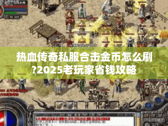 热血传奇私服合击金币怎么刷?2025老玩家省钱攻略 热血传奇私服合击金币怎么刷?2025老玩家省钱攻略