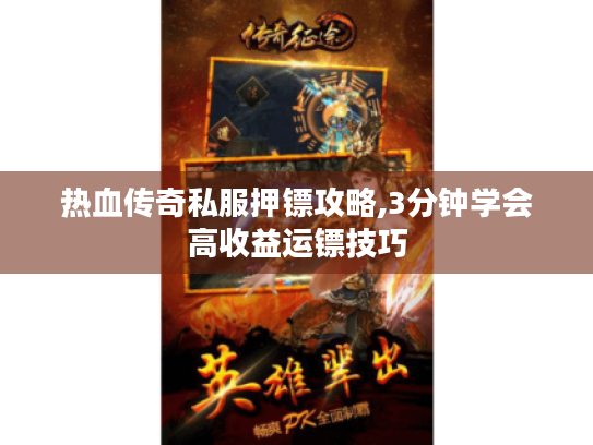 热血传奇私服押镖攻略,3分钟学会高收益运镖技巧 热血传奇私服押镖攻略,3分钟学会高收益运镖技巧