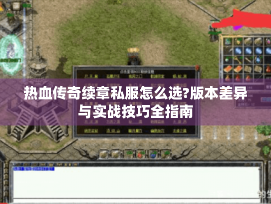 热血传奇续章私服怎么选?版本差异与实战技巧全指南 热血传奇续章私服怎么选?版本差异与实战技巧全指南