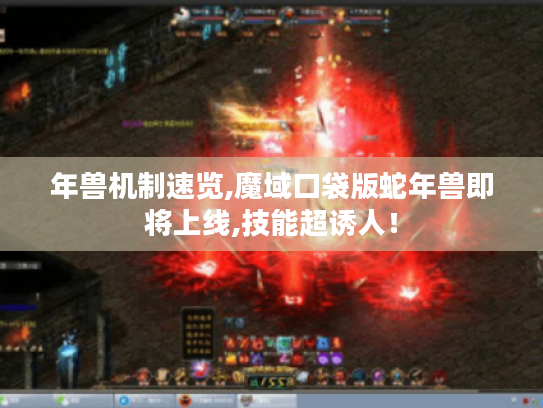 年兽机制速览,魔域口袋版蛇年兽即将上线,技能超诱人! 年兽机制速览,魔域口袋版蛇年兽即将上线,技能超诱人!