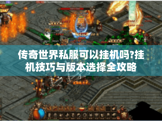 传奇世界私服可以挂机吗?挂机技巧与版本选择全攻略 传奇世界私服可以挂机吗?挂机技巧与版本选择全攻略