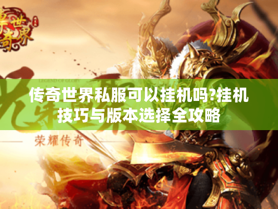传奇世界私服可以挂机吗?挂机技巧与版本选择全攻略 传奇世界私服可以挂机吗?挂机技巧与版本选择全攻略