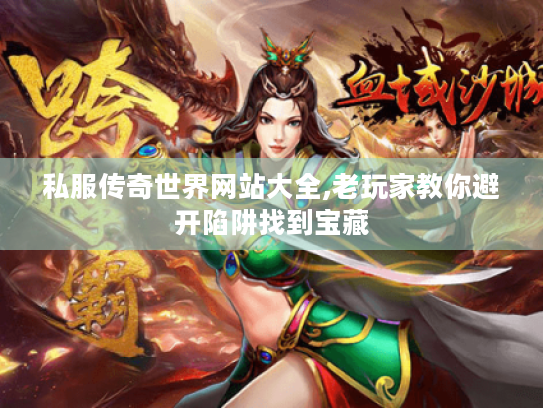 私服传奇世界网站大全,老玩家教你避开陷阱找到宝藏 私服传奇世界网站大全,老玩家教你避开陷阱找到宝藏