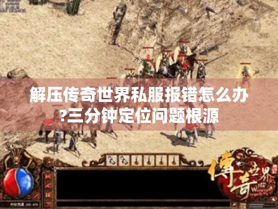 解压传奇世界私服报错怎么办?三分钟定位问题根源 解压传奇世界私服报错怎么办?三分钟定位问题根源