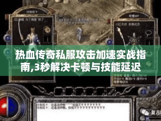 热血传奇私服攻击加速实战指南,3秒解决卡顿与技能延迟 热血传奇私服攻击加速实战指南,3秒解决卡顿与技能延迟