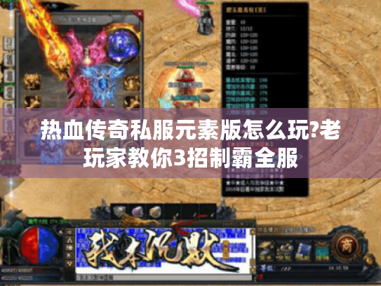 热血传奇私服元素版怎么玩?老玩家教你3招制霸全服 热血传奇私服元素版怎么玩?老玩家教你3招制霸全服