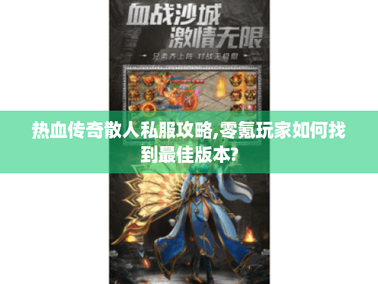 热血传奇散人私服攻略,零氪玩家如何找到最佳版本? 热血传奇散人私服攻略,零氪玩家如何找到最佳版本?