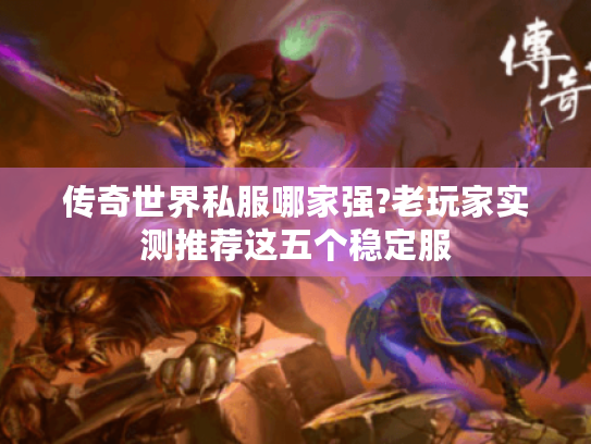 传奇世界私服哪家强?老玩家实测推荐这五个稳定服 传奇世界私服哪家强?老玩家实测推荐这五个稳定服