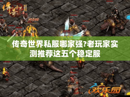 传奇世界私服哪家强?老玩家实测推荐这五个稳定服 传奇世界私服哪家强?老玩家实测推荐这五个稳定服