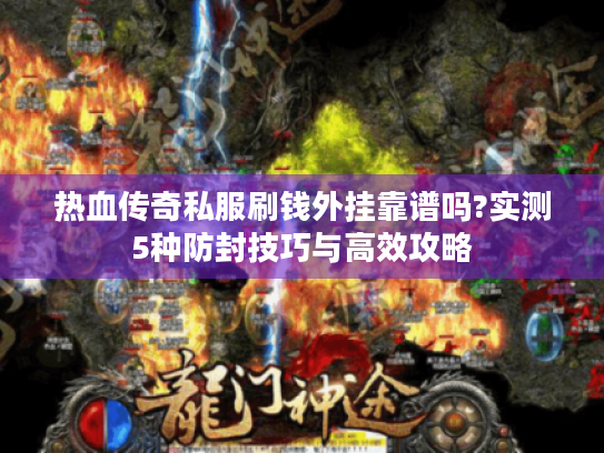 热血传奇私服刷钱外挂靠谱吗?实测5种防封技巧与高效攻略