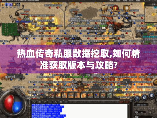热血传奇私服数据挖取,如何精准获取版本与攻略? 热血传奇私服数据挖取,如何精准获取版本与攻略?
