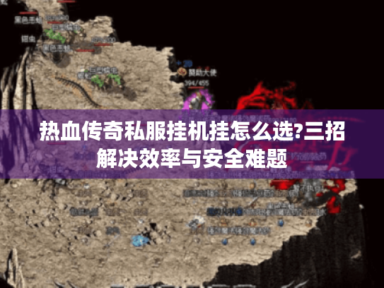 热血传奇私服挂机挂怎么选?三招解决效率与安全难题 热血传奇私服挂机挂怎么选?三招解决效率与安全难题