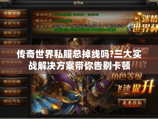 传奇世界私服总掉线吗?三大实战解决方案带你告别卡顿 传奇世界私服总掉线吗?三大实战解决方案带你告别卡顿