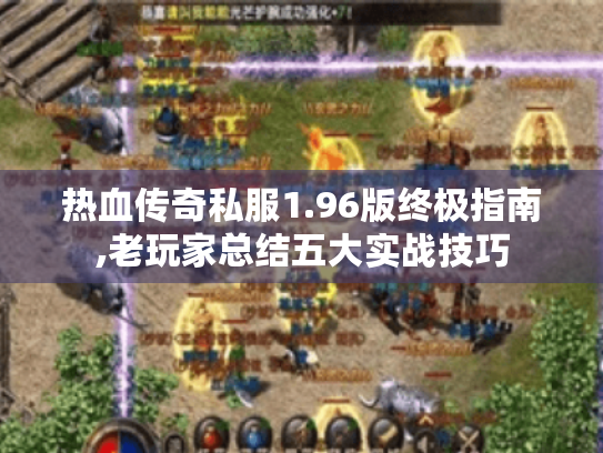热血传奇私服1.96版终极指南,老玩家总结五大实战技巧