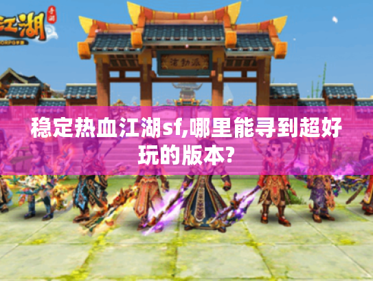 稳定热血江湖sf,哪里能寻到超好玩的版本? 稳定热血江湖sf,哪里能寻到超好玩的版本?