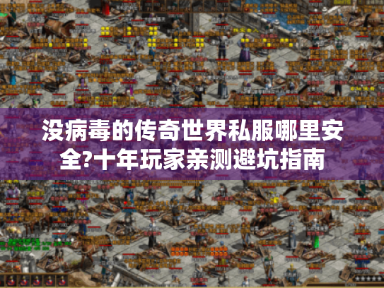 没病毒的传奇世界私服哪里安全?十年玩家亲测避坑指南 没病毒的传奇世界私服哪里安全?十年玩家亲测避坑指南