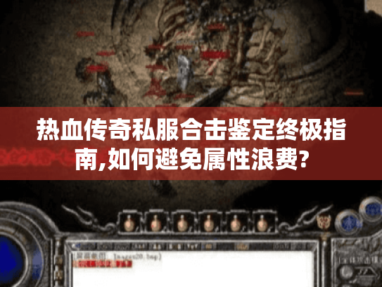 热血传奇私服合击鉴定终极指南,如何避免属性浪费? 热血传奇私服合击鉴定终极指南,如何避免属性浪费?