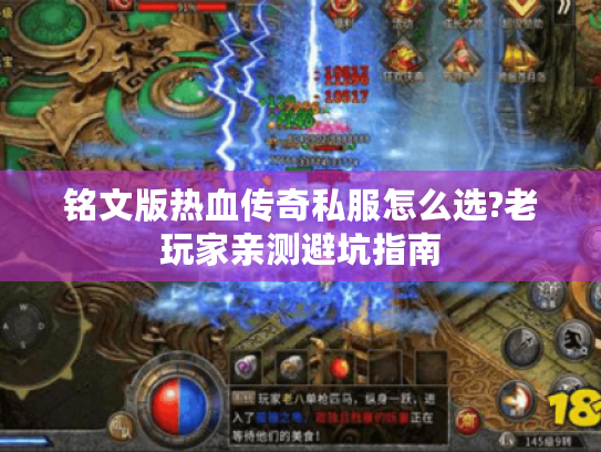 铭文版热血传奇私服怎么选?老玩家亲测避坑指南 铭文版热血传奇私服怎么选?老玩家亲测避坑指南