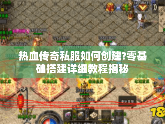 热血传奇私服如何创建?零基础搭建详细教程揭秘 热血传奇私服如何创建?零基础搭建详细教程揭秘