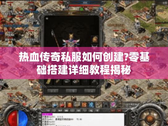 热血传奇私服如何创建?零基础搭建详细教程揭秘 热血传奇私服如何创建?零基础搭建详细教程揭秘