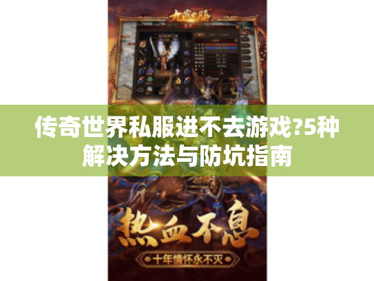 传奇世界私服进不去游戏?5种解决方法与防坑指南 传奇世界私服进不去游戏?5种解决方法与防坑指南