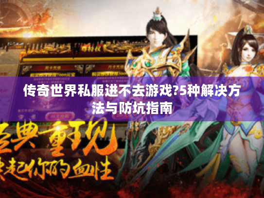 传奇世界私服进不去游戏?5种解决方法与防坑指南 传奇世界私服进不去游戏?5种解决方法与防坑指南