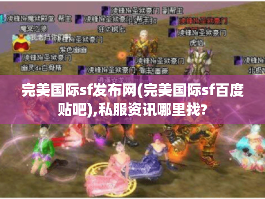 完美国际sf发布网(完美国际sf百度贴吧),私服资讯哪里找? 完美国际sf发布网(完美国际sf百度贴吧),私服资讯哪里找?
