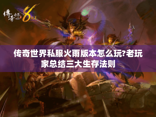 传奇世界私服火雨版本怎么玩?老玩家总结三大生存法则 传奇世界私服火雨版本怎么玩?老玩家总结三大生存法则