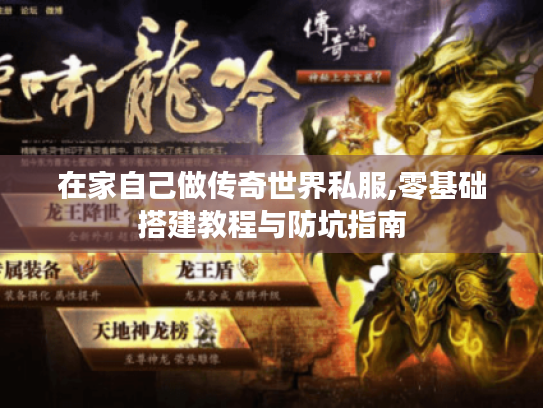 在家自己做传奇世界私服,零基础搭建教程与防坑指南 在家自己做传奇世界私服,零基础搭建教程与防坑指南