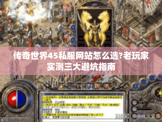 传奇世界45私服网站怎么选?老玩家实测三大避坑指南