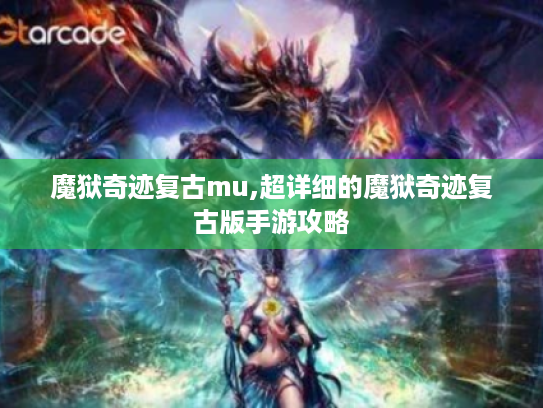 魔狱奇迹复古mu,超详细的魔狱奇迹复古版手游攻略