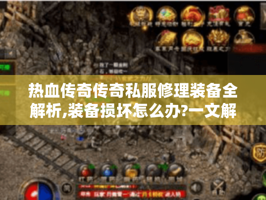 热血传奇传奇私服修理装备全解析,装备损坏怎么办?一文解决你的修理难题 热血传奇传奇私服修理装备全解析,装备损坏怎么办?一文解决你的修理难题