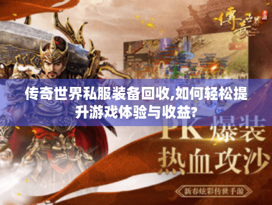 传奇世界私服装备回收,如何轻松提升游戏体验与收益? 传奇世界私服装备回收,如何轻松提升游戏体验与收益?