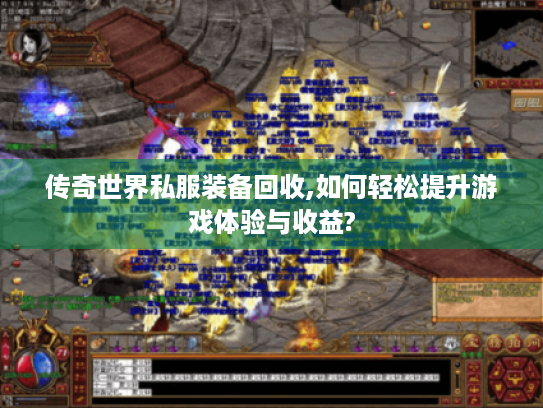传奇世界私服装备回收,如何轻松提升游戏体验与收益? 传奇世界私服装备回收,如何轻松提升游戏体验与收益?