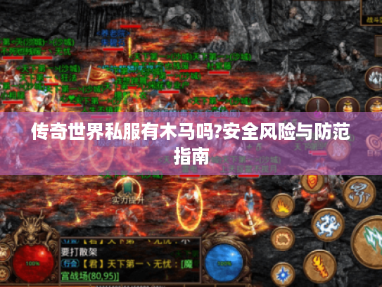 传奇世界私服有木马吗?安全风险与防范指南 传奇世界私服有木马吗?安全风险与防范指南