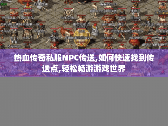 热血传奇私服NPC传送,如何快速找到传送点,轻松畅游游戏世界 热血传奇私服NPC传送,如何快速找到传送点,轻松畅游游戏世界