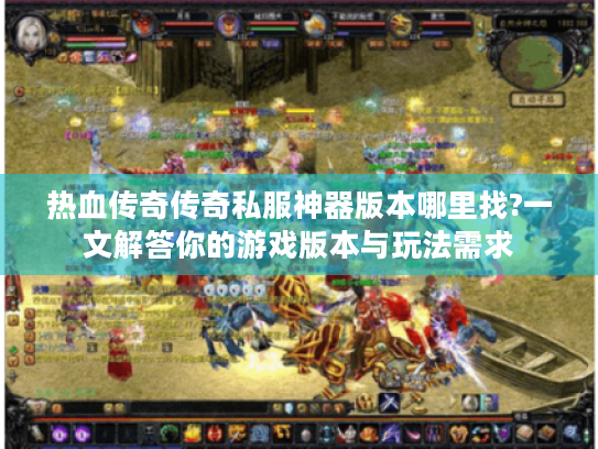 热血传奇传奇私服神器版本哪里找?一文解答你的游戏版本与玩法需求 热血传奇传奇私服神器版本哪里找?一文解答你的游戏版本与玩法需求