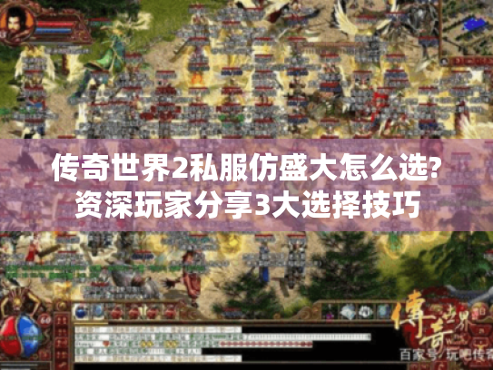 传奇世界2私服仿盛大怎么选?资深玩家分享3大选择技巧 传奇世界2私服仿盛大怎么选?资深玩家分享3大选择技巧