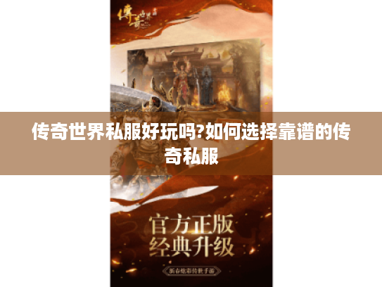 传奇世界私服好玩吗?如何选择靠谱的传奇私服 传奇世界私服好玩吗?如何选择靠谱的传奇私服
