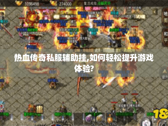 热血传奇私服辅助挂,如何轻松提升游戏体验? 热血传奇私服辅助挂,如何轻松提升游戏体验?