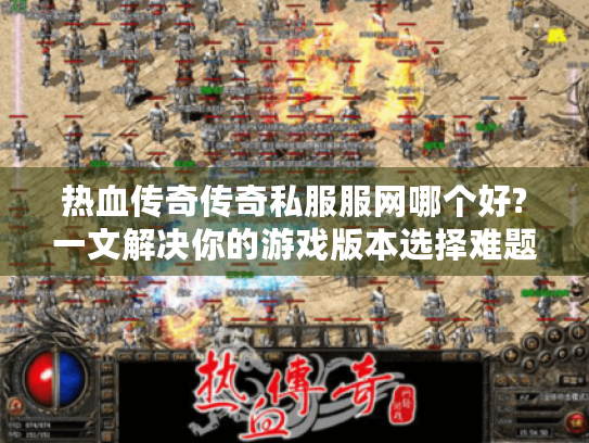 热血传奇传奇私服服网哪个好?一文解决你的游戏版本选择难题