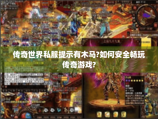 传奇世界私服提示有木马?如何安全畅玩传奇游戏? 传奇世界私服提示有木马?如何安全畅玩传奇游戏?