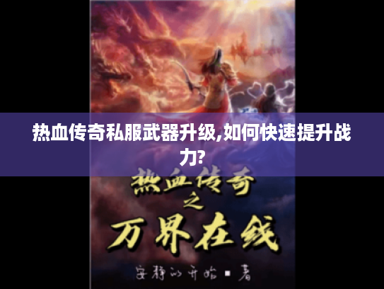 热血传奇私服武器升级,如何快速提升战力? 热血传奇私服武器升级,如何快速提升战力?